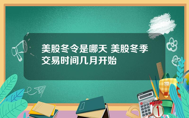 美股冬令是哪天 美股冬季交易时间几月开始